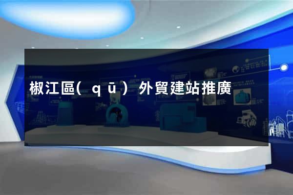 椒江區(qū)外貿建站推廣
