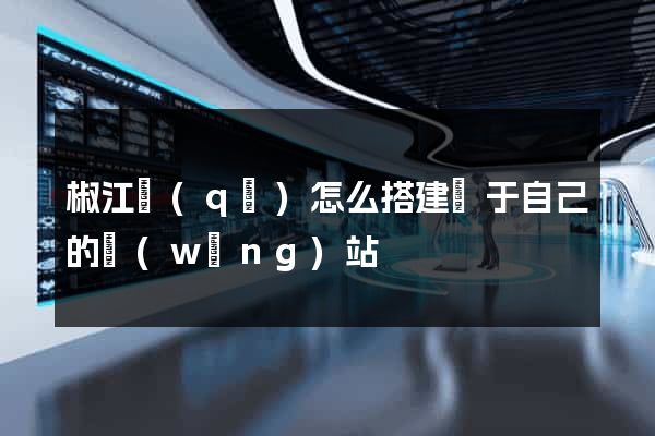 椒江區(qū)怎么搭建屬于自己的網(wǎng)站