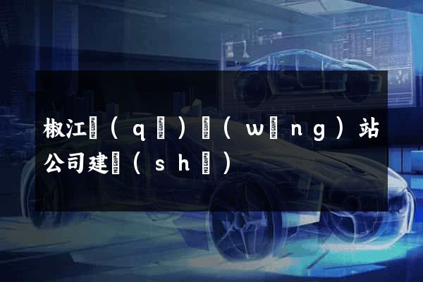 椒江區(qū)網(wǎng)站公司建設(shè)