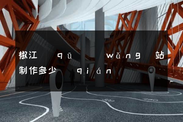 椒江區(qū)網(wǎng)站制作多少錢(qián)