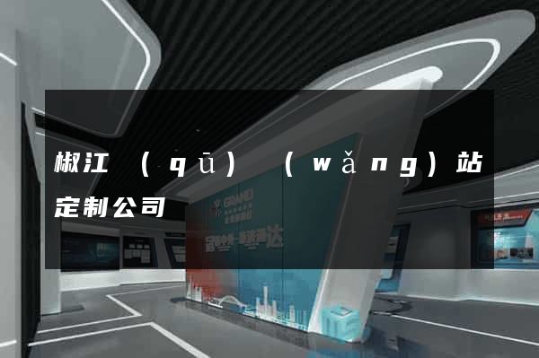 椒江區(qū)網(wǎng)站定制公司