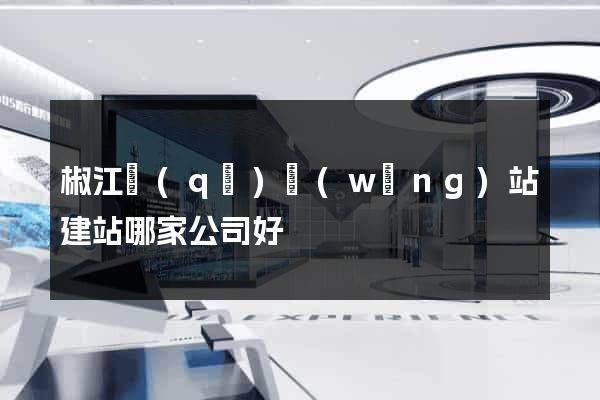 椒江區(qū)網(wǎng)站建站哪家公司好