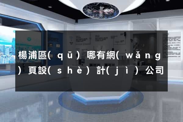 楊浦區(qū)哪有網(wǎng)頁設(shè)計(jì)公司