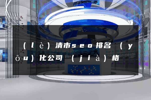 樂(lè)清市seo排名優(yōu)化公司價(jià)格