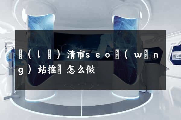 樂(lè)清市seo網(wǎng)站推廣怎么做