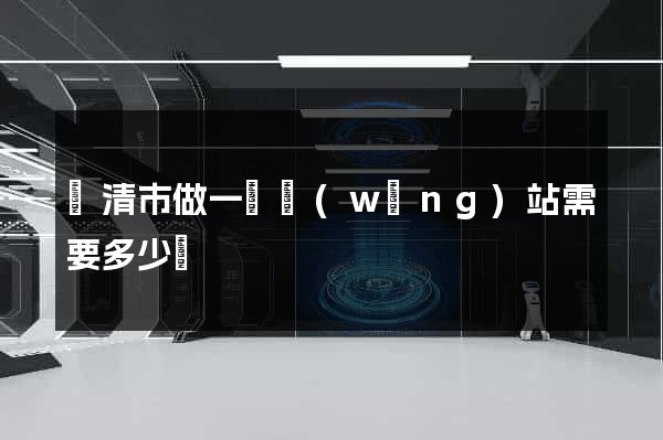 樂清市做一個網(wǎng)站需要多少錢