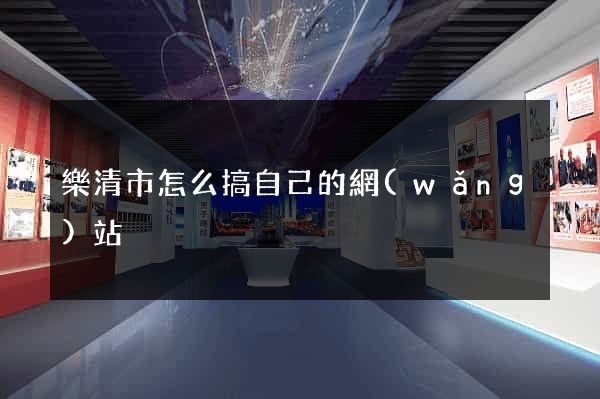 樂清市怎么搞自己的網(wǎng)站
