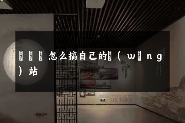 樅陽縣怎么搞自己的網(wǎng)站