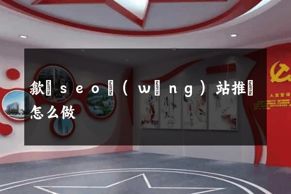 歙縣seo網(wǎng)站推廣怎么做