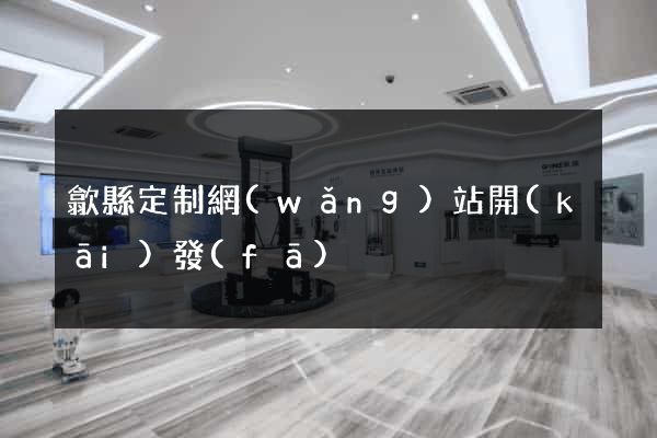 歙縣定制網(wǎng)站開(kāi)發(fā)