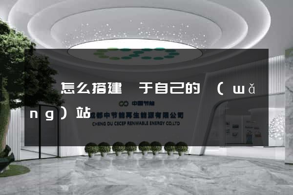歙縣怎么搭建屬于自己的網(wǎng)站