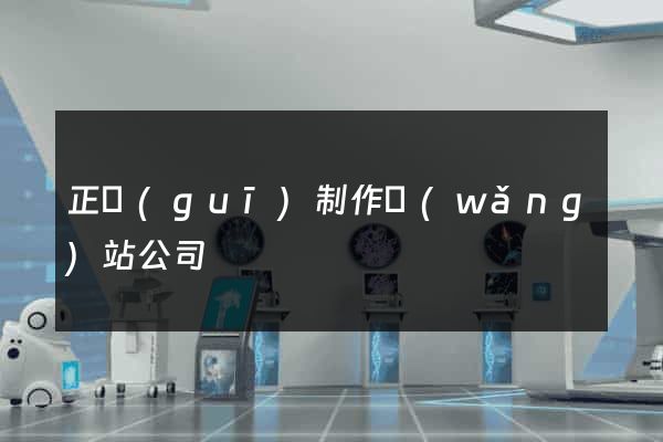 正規(guī)制作網(wǎng)站公司