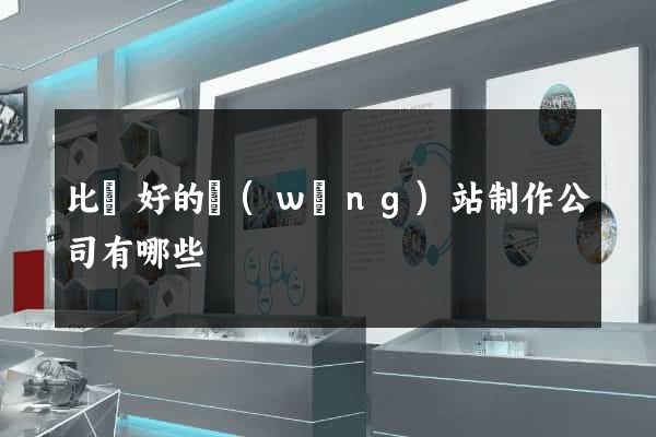 比較好的網(wǎng)站制作公司有哪些