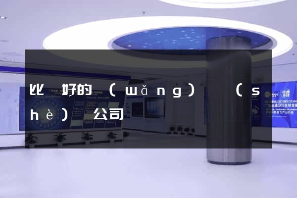 比較好的網(wǎng)頁設(shè)計公司