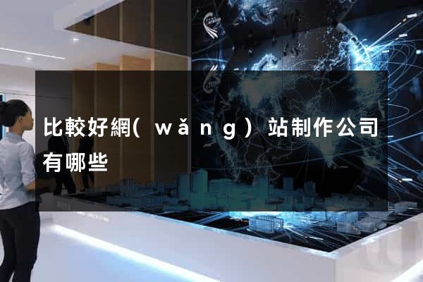 比較好網(wǎng)站制作公司有哪些