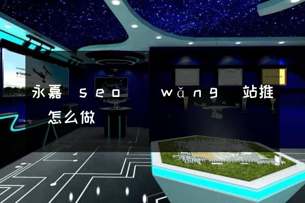 永嘉縣seo網(wǎng)站推廣怎么做