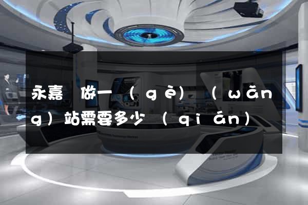 永嘉縣做一個(gè)網(wǎng)站需要多少錢(qián)
