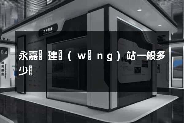 永嘉縣建網(wǎng)站一般多少錢