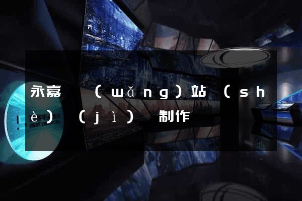 永嘉縣網(wǎng)站設(shè)計(jì)與制作
