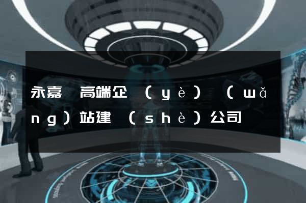永嘉縣高端企業(yè)網(wǎng)站建設(shè)公司