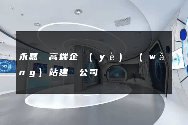 永嘉縣高端企業(yè)網(wǎng)站建設公司