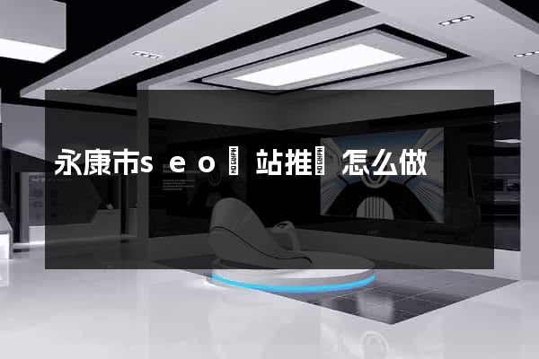 永康市seo網站推廣怎么做