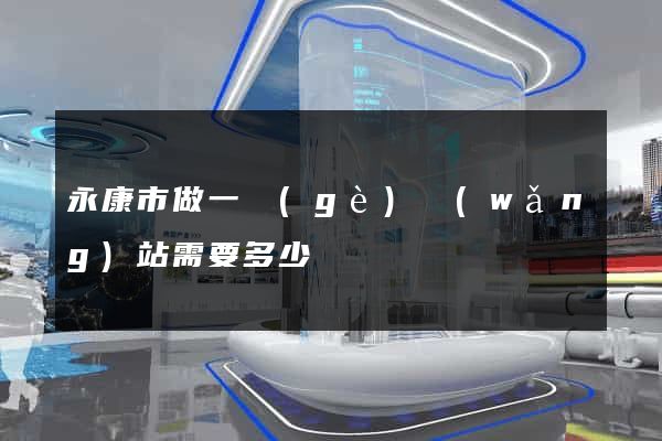 永康市做一個(gè)網(wǎng)站需要多少錢