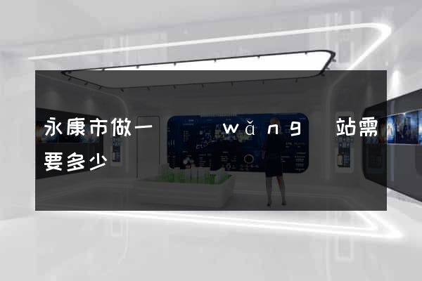 永康市做一個網(wǎng)站需要多少錢