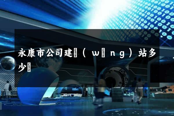 永康市公司建網(wǎng)站多少錢
