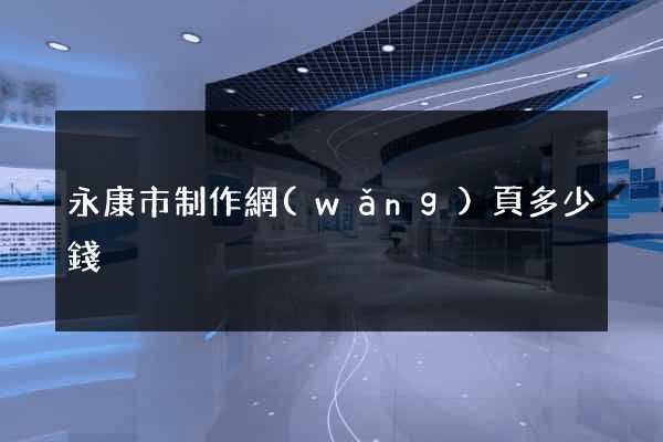 永康市制作網(wǎng)頁多少錢