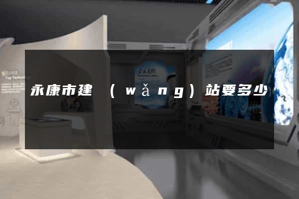 永康市建網(wǎng)站要多少錢