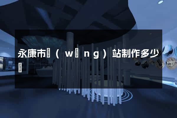 永康市網(wǎng)站制作多少錢
