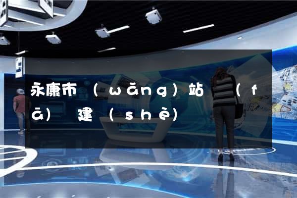 永康市網(wǎng)站開發(fā)與建設(shè)