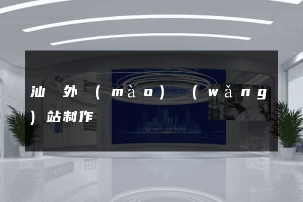汕頭外貿(mào)網(wǎng)站制作