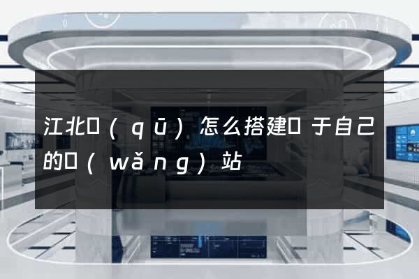 江北區(qū)怎么搭建屬于自己的網(wǎng)站