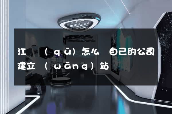 江寧區(qū)怎么給自己的公司建立網(wǎng)站