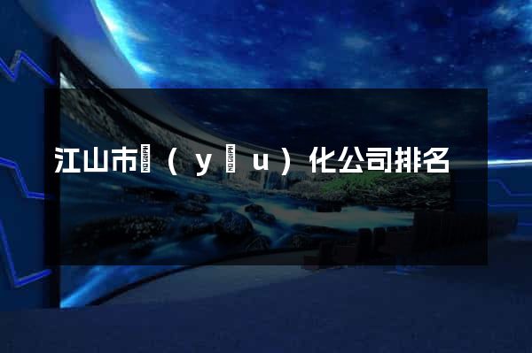 江山市優(yōu)化公司排名