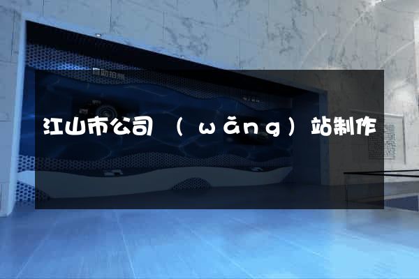 江山市公司網(wǎng)站制作