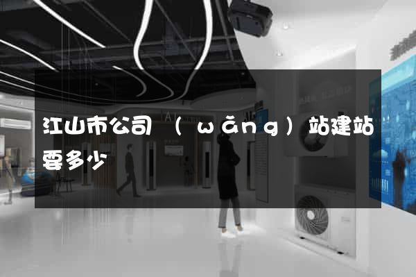 江山市公司網(wǎng)站建站要多少錢
