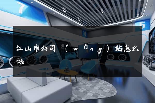 江山市公司網(wǎng)站怎么做