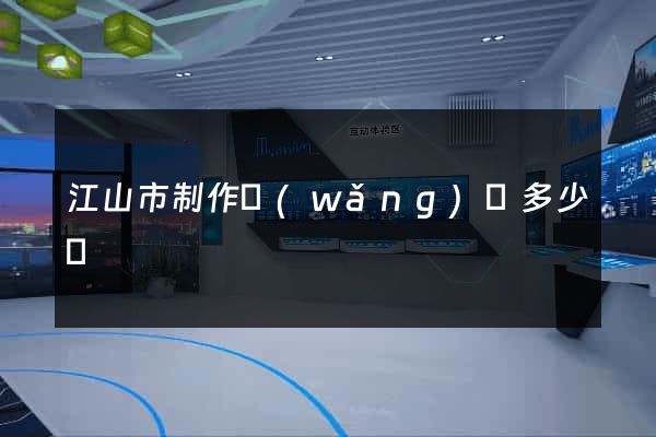 江山市制作網(wǎng)頁多少錢