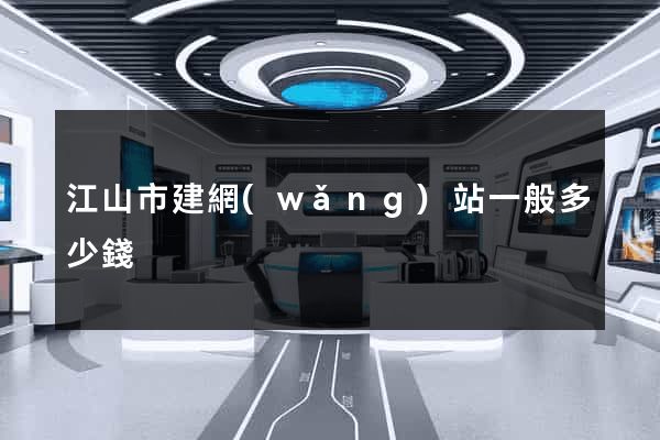 江山市建網(wǎng)站一般多少錢