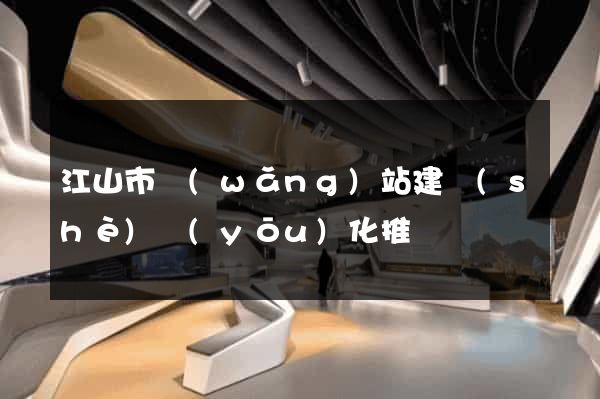 江山市網(wǎng)站建設(shè)優(yōu)化推廣