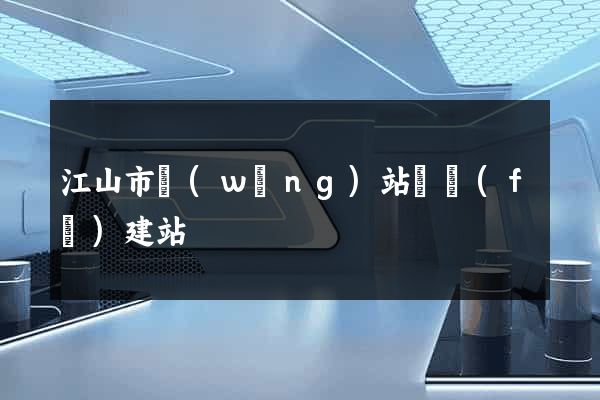江山市網(wǎng)站開發(fā)建站
