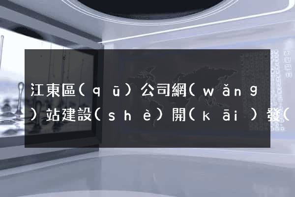 江東區(qū)公司網(wǎng)站建設(shè)開(kāi)發(fā)