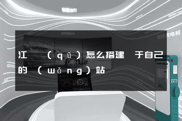 江東區(qū)怎么搭建屬于自己的網(wǎng)站