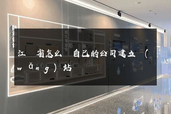 江蘇省怎么給自己的公司建立網(wǎng)站