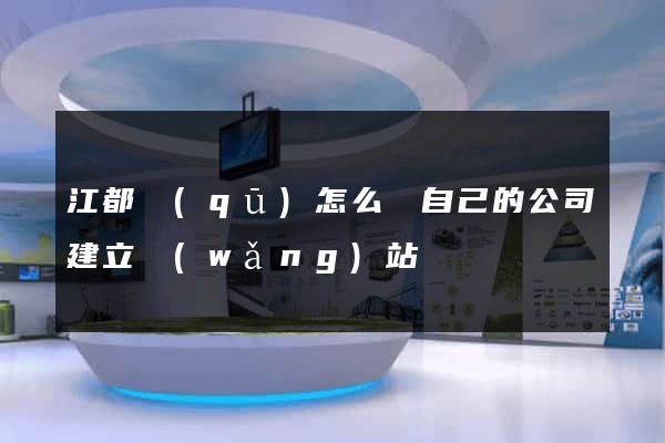 江都區(qū)怎么給自己的公司建立網(wǎng)站