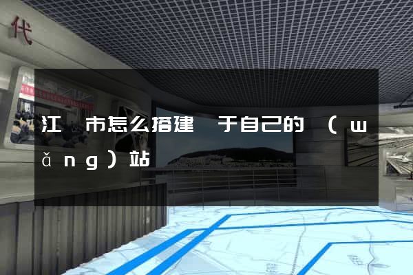 江陰市怎么搭建屬于自己的網(wǎng)站