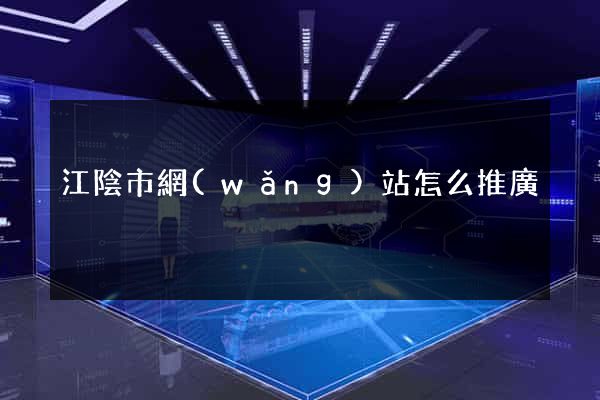 江陰市網(wǎng)站怎么推廣